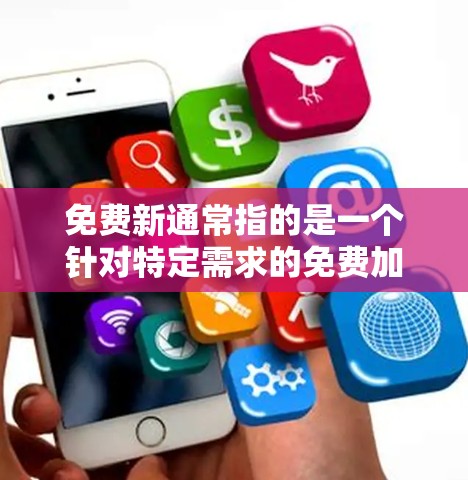 免费新通常指的是一个针对特定需求的免费加速器软件。以下是对该名称和功能的详细解析