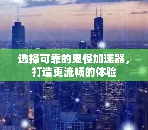 选择可靠的鬼怪加速器，打造更流畅的体验