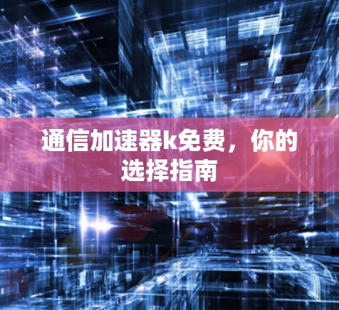 通信加速器k免费，你的选择指南