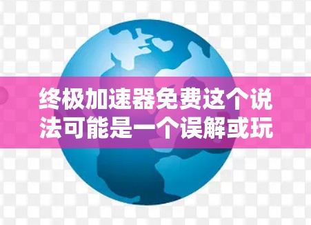 终极加速器免费这个说法可能是一个误解或玩笑,因为目前并没有终极加速器的产品支持或者提供免费加速的功能。以下是一些可能的解释和建议 终极加速器免费这个说法可能是一个误解或玩笑,因为目前并没有终极加速器的产品支持或者提供免费加速的功能。以下是一些可能的解释和建议