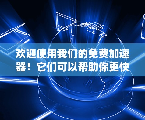 欢迎使用我们的免费加速器！它们可以帮助你更快地下载和访问大量资源。以下是一些 commonly used 的免费加速器推荐