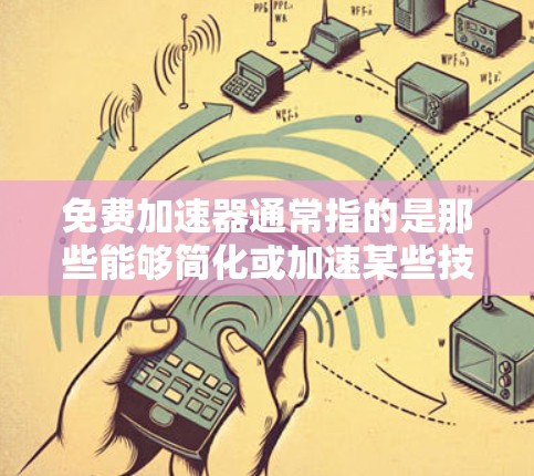 免费加速器通常指的是那些能够简化或加速某些技术、软件或物理过程的工具或方法。在不同的领域中,免费加速器有不同的应用场景和功能。以下是一些常见的免费加速器及其作用 免费加速器通常指的是那些能够简化或加速某些技术、软件或物理过程的工具或方法。在不同的领域中,免费加速器有不同的应用场景和功能。以下是一些常见的免费加速器及其作用