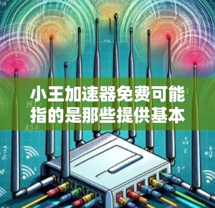 小王加速器免费可能指的是那些提供基本功能的加速工具,但在某些方面存在限制。以下是一些关键点 小王加速器免费可能指的是那些提供基本功能的加速工具,但在某些方面存在限制。以下是一些关键点