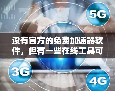 没有官方的免费加速器软件,但有一些在线工具可以帮助你优化网页速度和减少等待时间。以下是一些推荐的在线加速器 没有官方的免费加速器软件,但有一些在线工具可以帮助你优化网页速度和减少等待时间。以下是一些推荐的在线加速器