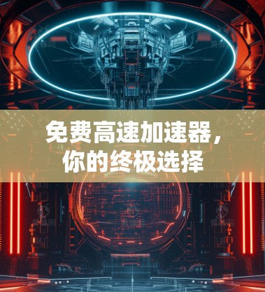 免费高速加速器,你的终极选择 免费高速加速器,你的终极选择