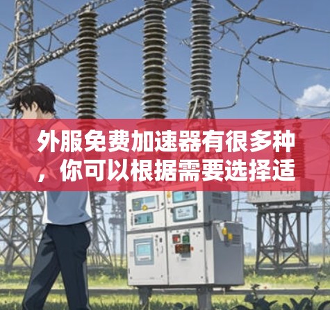 外服免费加速器有很多种,你可以根据需要选择适合的工具。以下是一些常见的免费加速器推荐 外服免费加速器有很多种,你可以根据需要选择适合的工具。以下是一些常见的免费加速器推荐