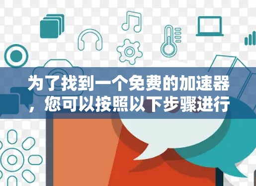 为了找到一个免费的加速器,您可以按照以下步骤进行选择和验证 为了找到一个免费的加速器,您可以按照以下步骤进行选择和验证