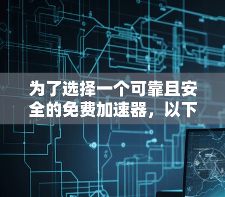 为了选择一个可靠且安全的免费加速器,以下是详细的步骤指南 为了选择一个可靠且安全的免费加速器,以下是详细的步骤指南
