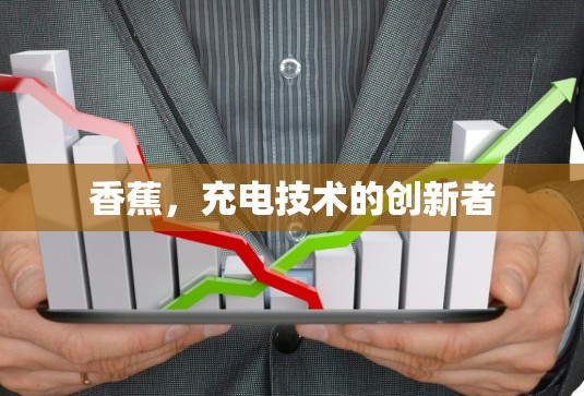 香蕉,充电技术的创新者 香蕉,充电技术的创新者