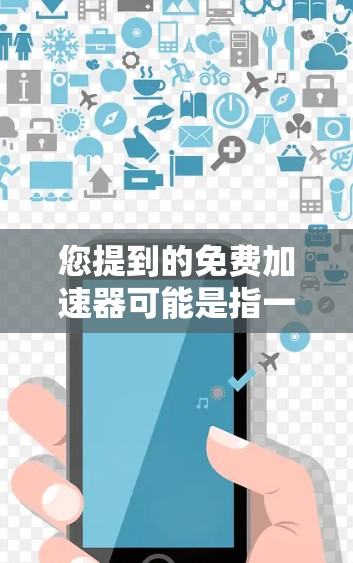 您提到的免费加速器可能是指一些开源或第三方的工具,用于加速游戏、软件加载速度、或者优化性能。以下是一些常见的免费加速器及其功能,您可以根据您的需求选择合适的工具 您提到的免费加速器可能是指一些开源或第三方的工具,用于加速游戏、软件加载速度、或者优化性能。以下是一些常见的免费加速器及其功能,您可以根据您的需求选择合适的工具