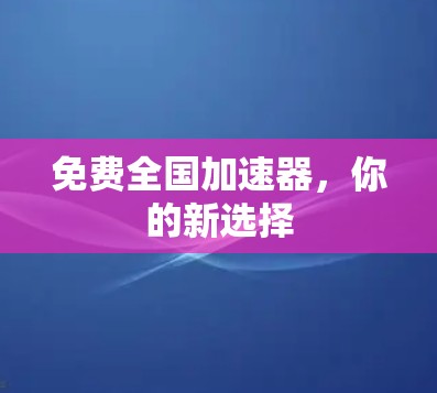 免费全国加速器,你的新选择 免费全国加速器,你的新选择