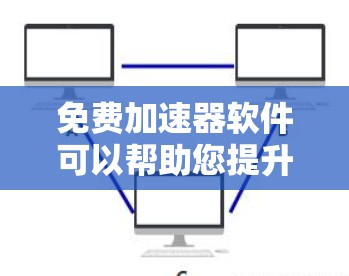 免费加速器软件可以帮助您提升网页速度,减少等待时间。以下是一些常见的免费加速器推荐 免费加速器软件可以帮助您提升网页速度,减少等待时间。以下是一些常见的免费加速器推荐