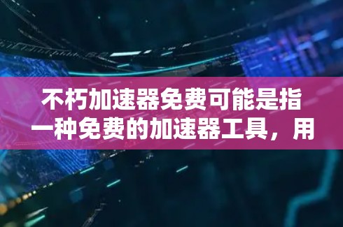 不朽加速器免费可能是指一种免费的加速器工具,用于加速网络速度、提高网页加载速度或其他应用的性能。以下是一些常见的免费加速器推荐 不朽加速器免费可能是指一种免费的加速器工具,用于加速网络速度、提高网页加载速度或其他应用的性能。以下是一些常见的免费加速器推荐