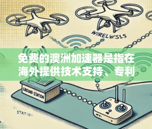 免费的澳洲加速器是指在海外提供技术支持、专利查询、数据处理工具或免费在线资源的平台。以下是一些具体的例子和工具,帮助您快速获取和技术优势 免费的澳洲加速器是指在海外提供技术支持、专利查询、数据处理工具或免费在线资源的平台。以下是一些具体的例子和工具,帮助您快速获取和技术优势