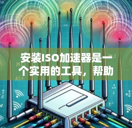 安装ISO加速器是一个实用的工具,帮助您加速安装软件或工具,节省时间。以下是使用免费ISO加速器的步骤和建议 安装ISO加速器是一个实用的工具,帮助您加速安装软件或工具,节省时间。以下是使用免费ISO加速器的步骤和建议
