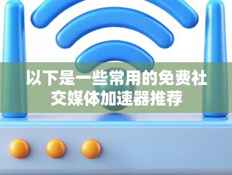 以下是一些常用的免费社交媒体加速器推荐 以下是一些常用的免费社交媒体加速器推荐