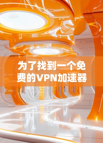为了找到一个免费的VPN加速器,您可以按照以下步骤进行 为了找到一个免费的VPN加速器,您可以按照以下步骤进行