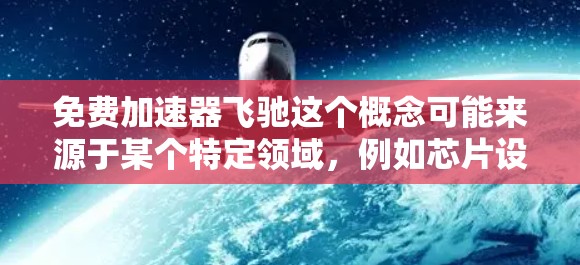 免费加速器飞驰这个概念可能来源于某个特定领域,例如芯片设计或游戏加速机制。以下是对该概念的详细分析 免费加速器飞驰这个概念可能来源于某个特定领域,例如芯片设计或游戏加速机制。以下是对该概念的详细分析