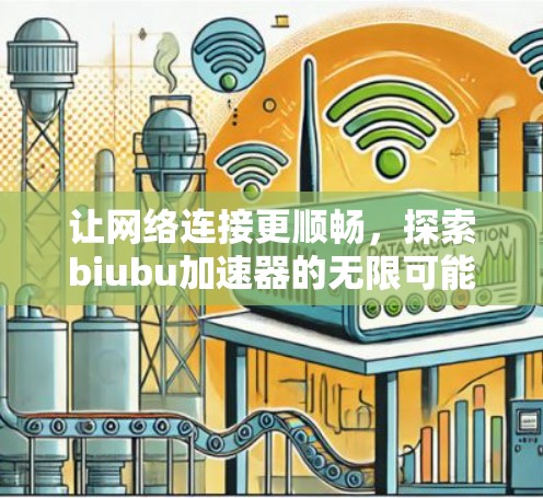 让网络连接更顺畅,探索biubu加速器的无限可能 让网络连接更顺畅,探索biubu加速器的无限可能