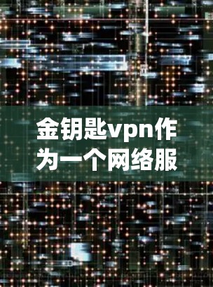 金钥匙vpn作为一个网络服务，其具体功能和用途取决于其背后的公司和协议。以下是一些可能的解释