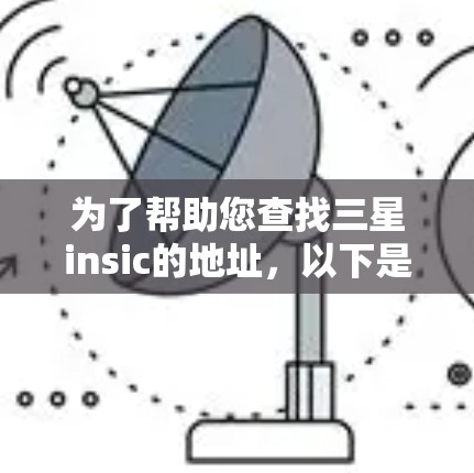 为了帮助您查找三星insic的地址，以下是一些步骤和信息