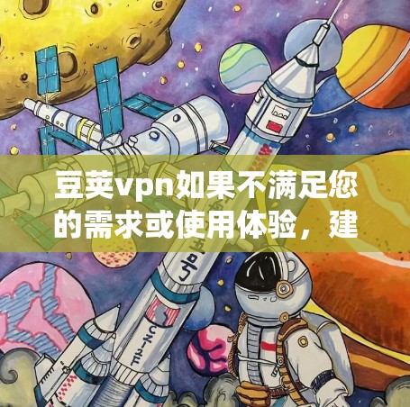 豆荚vpn如果不满足您的需求或使用体验,建议考虑以下步骤 豆荚vpn如果不满足您的需求或使用体验,建议考虑以下步骤