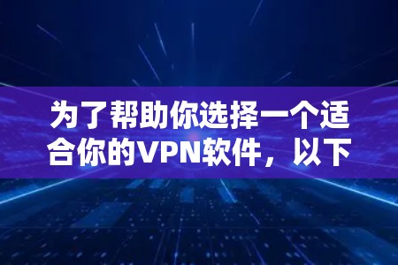 为了帮助你选择一个适合你的VPN软件，以下是一个分步指南