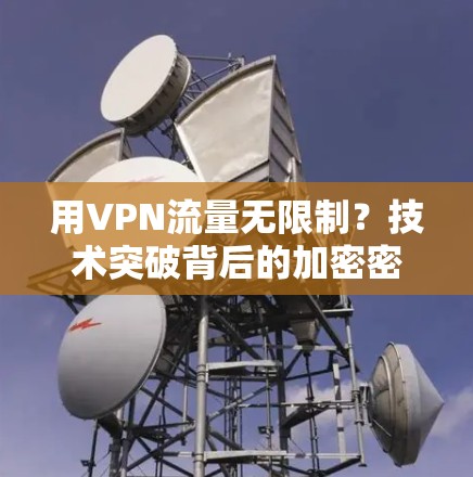 用VPN流量无限制？技术突破背后的加密密码