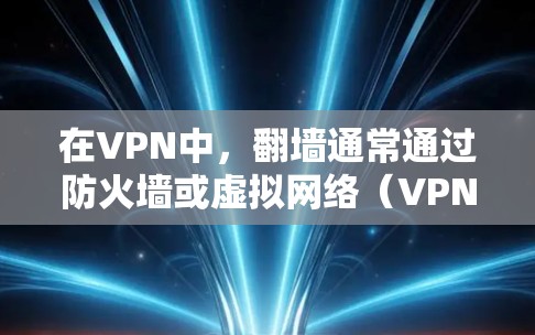 在VPN中,翻墙通常通过防火墙或虚拟网络(VPN虚拟服务器)来实现,而不是直接修改VPN的配置。以下是一些实用的解决方法,可以帮助你通过VPN实现翻墙 在VPN中,翻墙通常通过防火墙或虚拟网络(VPN虚拟服务器)来实现,而不是直接修改VPN的配置。以下是一些实用的解决方法,可以帮助你通过VPN实现翻墙