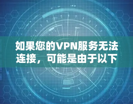 如果您的VPN服务无法连接，可能是由于以下原因导致的