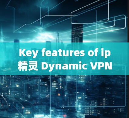 Key features of ip精灵 Dynamic VPN include:
