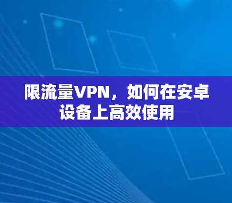 限流量VPN，如何在安卓设备上高效使用