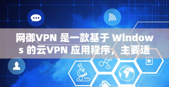 网御VPN 是一款基于 Windows 的云VPN 应用程序，主要适用于需要长时间在线的用户。以下是一些关于安装网御VPN 的步骤和注意事项