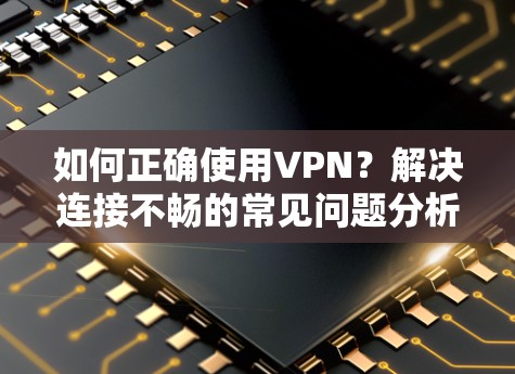 如何正确使用VPN？解决连接不畅的常见问题分析