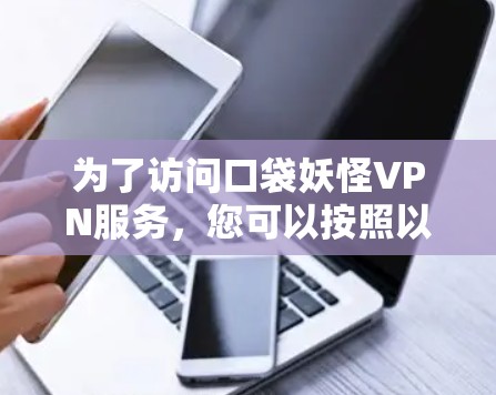 为了访问口袋妖怪VPN服务，您可以按照以下步骤进行