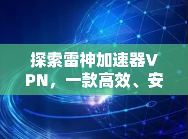 探索雷神加速器VPN，一款高效、安全的网络加速解决方案