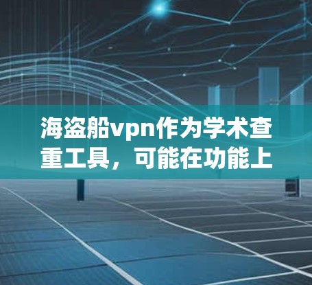 海盗船vpn作为学术查重工具，可能在功能上与常见的查重软件有所不同。以下是一步步的解决方案