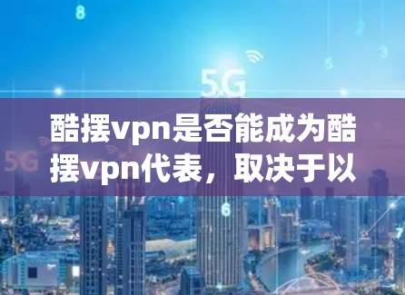 酷摆vpn是否能成为酷摆vpn代表，取决于以下几个因素