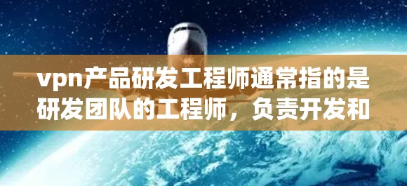 vpn产品研发工程师通常指的是研发团队的工程师，负责开发和测试符合specified要求的软件或硬件产品。这类工程师通常具备以下技能和经验