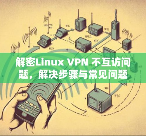 解密Linux VPN 不互访问题，解决步骤与常见问题分析