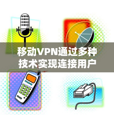 移动VPN通过多种技术实现连接用户和传输数据，其具体方法如下