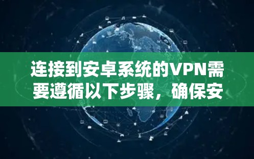 连接到安卓系统的VPN需要遵循以下步骤，确保安全和正确
