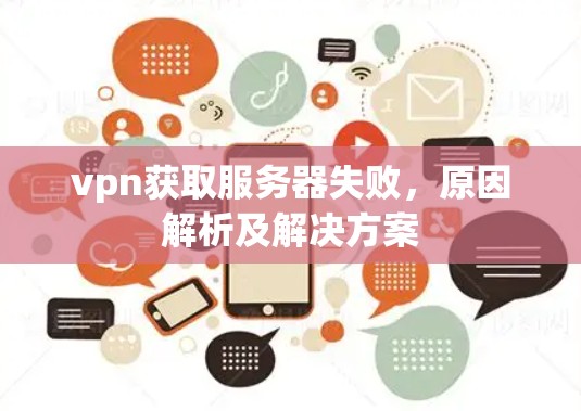 vpn获取服务器失败，原因解析及解决方案