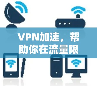 VPN加速，帮助你在流量限制中获得更好的体验