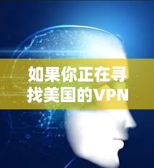 如果你正在寻找美国的VPN服务，以下是一些推荐的选择，每个都有其独特的优势和适用场景