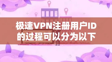 极速VPN注册用户ID的过程可以分为以下几个步骤，确保用户能够正确注册并使用其服务