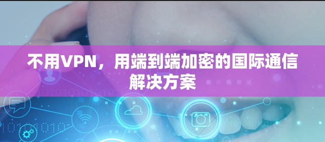 不用VPN，用端到端加密的国际通信解决方案