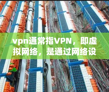 vpn通常指VPN，即虚拟网络，是通过网络设备访问外部网络服务的技术。不过，您的问题表述有些不清晰，可能需要更准确地理解。以下是一些可能相关的信息和解释
