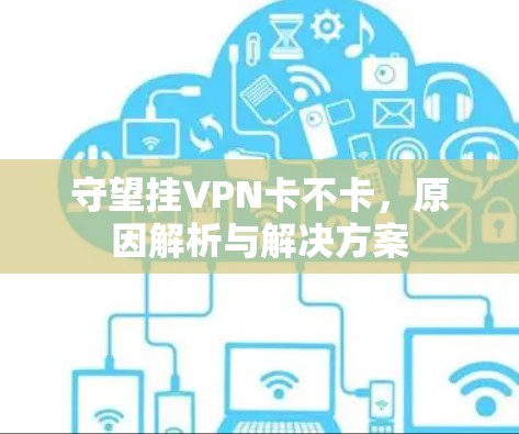 守望挂VPN卡不卡,原因解析与解决方案 守望挂VPN卡不卡,原因解析与解决方案