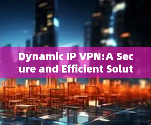 Dynamic IP VPN:A Secure and Efficient Solution for Modern Networking